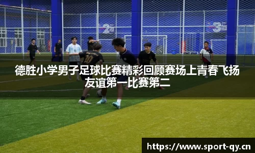德胜小学男子足球比赛精彩回顾赛场上青春飞扬友谊第一比赛第二