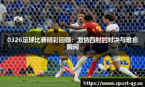 0326足球比赛精彩回顾：激情四射的对决与难忘瞬间