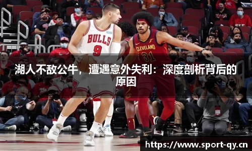 湖人不敌公牛，遭遇意外失利：深度剖析背后的原因
