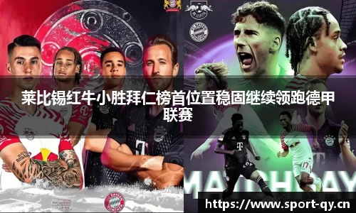 莱比锡红牛小胜拜仁榜首位置稳固继续领跑德甲联赛