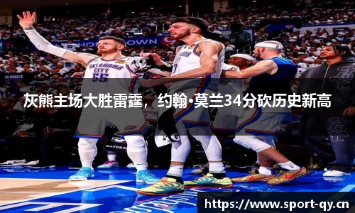 灰熊主场大胜雷霆，约翰·莫兰34分砍历史新高